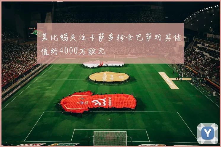莱比锡关注卡萨多转会巴萨对其估值约4000万欧元