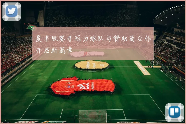 夏季联赛夺冠为球队与赞助商合作开启新篇章
