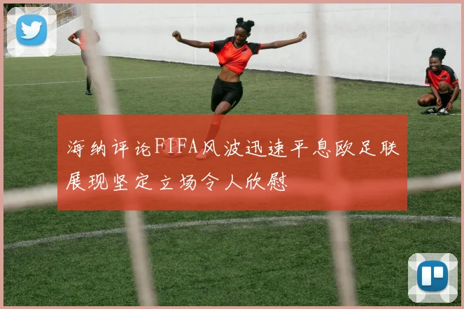海纳评论FIFA风波迅速平息欧足联展现坚定立场令人欣慰