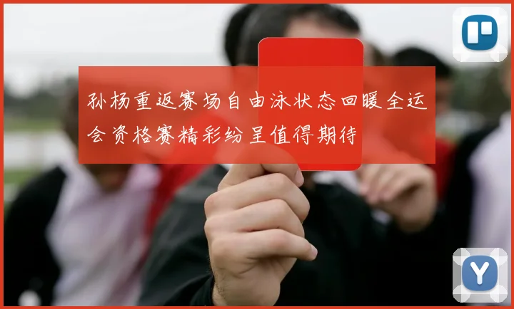 孙杨重返赛场自由泳状态回暖全运会资格赛精彩纷呈值得期待
